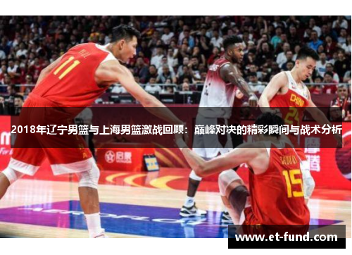 2018年辽宁男篮与上海男篮激战回顾：巅峰对决的精彩瞬间与战术分析