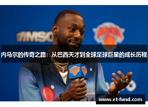 内马尔的传奇之路：从巴西天才到全球足球巨星的成长历程