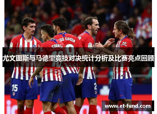 尤文图斯与马德里竞技对决统计分析及比赛亮点回顾