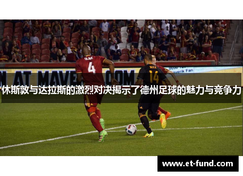 休斯敦与达拉斯的激烈对决揭示了德州足球的魅力与竞争力