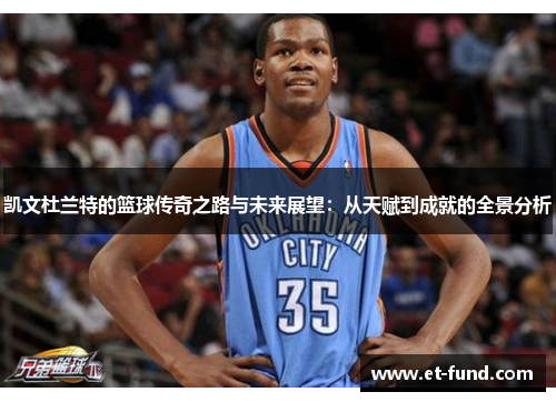 凯文杜兰特的篮球传奇之路与未来展望：从天赋到成就的全景分析