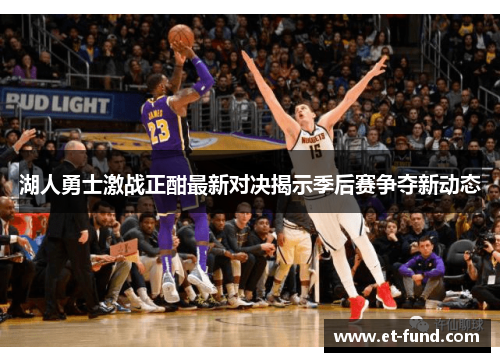 湖人勇士激战正酣最新对决揭示季后赛争夺新动态