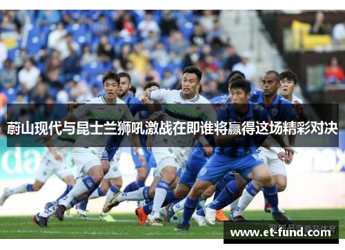 蔚山现代与昆士兰狮吼激战在即谁将赢得这场精彩对决