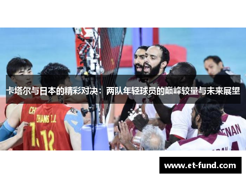 卡塔尔与日本的精彩对决：两队年轻球员的巅峰较量与未来展望