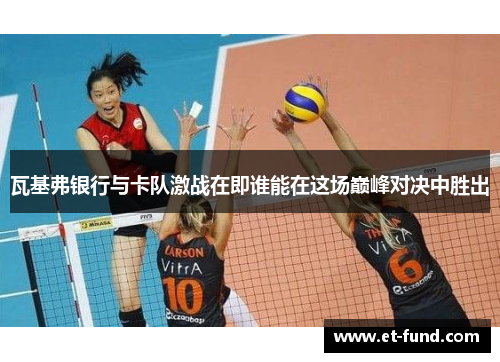 瓦基弗银行与卡队激战在即谁能在这场巅峰对决中胜出