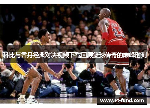 科比与乔丹经典对决视频下载回顾篮球传奇的巅峰时刻