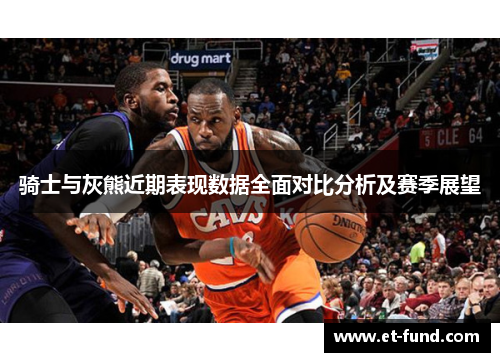 骑士与灰熊近期表现数据全面对比分析及赛季展望