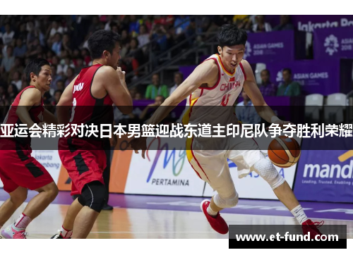 亚运会精彩对决日本男篮迎战东道主印尼队争夺胜利荣耀
