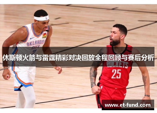 休斯顿火箭与雷霆精彩对决回放全程回顾与赛后分析