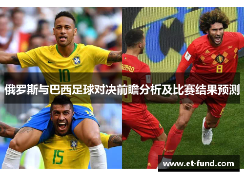 俄罗斯与巴西足球对决前瞻分析及比赛结果预测