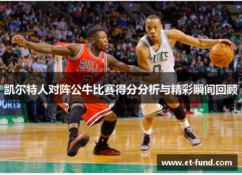 凯尔特人对阵公牛比赛得分分析与精彩瞬间回顾
