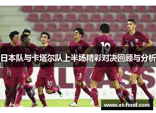 日本队与卡塔尔队上半场精彩对决回顾与分析