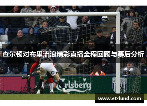 查尔顿对布里流浪精彩直播全程回顾与赛后分析