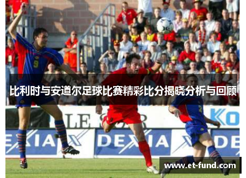 比利时与安道尔足球比赛精彩比分揭晓分析与回顾