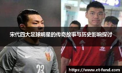 宋代四大足球明星的传奇故事与历史影响探讨